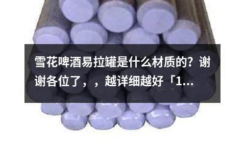 雪花啤酒易拉罐是什么材質的？謝謝各位了，，越詳細越好「1個回答」