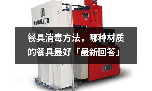 餐具消毒方法，哪種材質的餐具最好「最新回答」