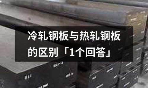冷軋鋼板與熱軋鋼板的區別「1個回答」