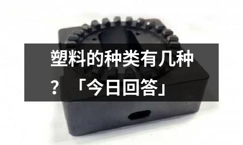 塑料的種類有幾種?「今日回答」