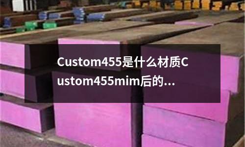 Custom455是什么材質(zhì)Custom455mim后的硬度「1個回答」
