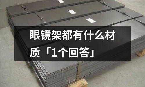 眼鏡架都有什么材質(zhì)「1個回答」