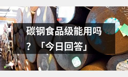 碳鋼食品級(jí)能用嗎？「今日回答」