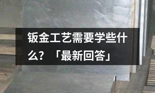 鈑金工藝需要學些什么?「最新回答」