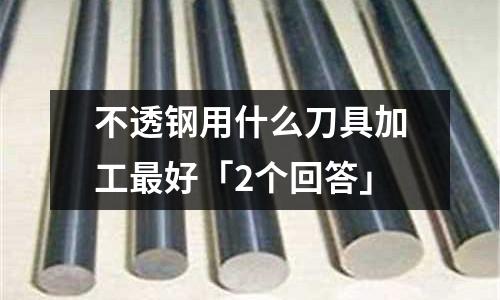 不透鋼用什么刀具加工最好「2個回答」
