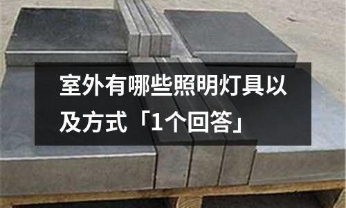 室外有哪些照明燈具以及方式「1個回答」