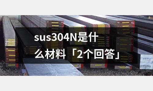sus304N是什么材料「2個回答」