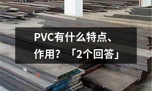 PVC有什么特點、作用?「2個回答」