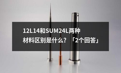 12L14和SUM24L兩種材料區別是什么?「2個回答」