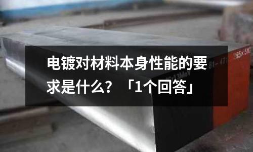 電鍍對(duì)材料本身性能的要求是什么？「1個(gè)回答」