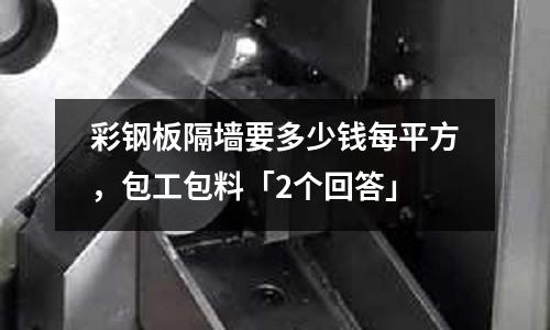 彩鋼板隔墻要多少錢每平方，包工包料「2個回答」