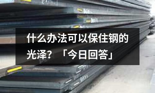什么辦法可以保住鋼的光澤?「今日回答」