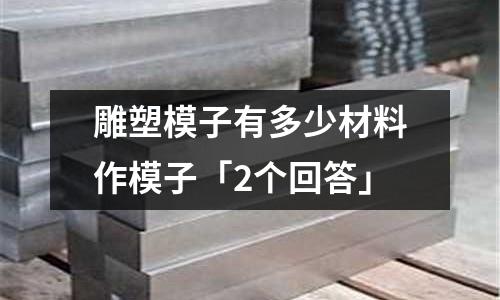 雕塑模子有多少材料作模子「2個回答」