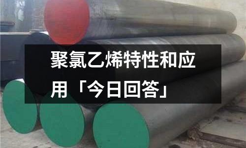 聚氯乙烯特性和應(yīng)用「今日回答」