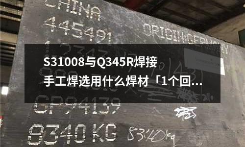 S31008與Q345R焊接 手工焊選用什么焊材「1個回答」