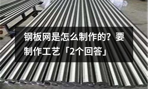 鋼板網是怎么制作的?要制作工藝「2個回答」