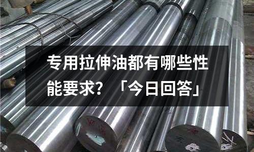 專用拉伸油都有哪些性能要求?「今日回答」