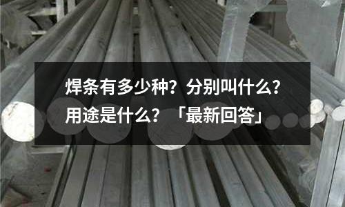 焊條有多少種?分別叫什么?用途是什么?「最新回答」