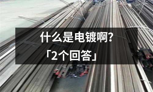 什么是電鍍啊?「2個(gè)回答」