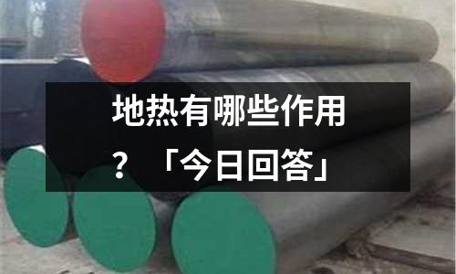 地?zé)嵊心男┳饔?？「今日回答? /></a>
              </div>
              <div   id=