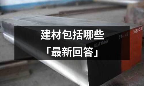 建材包括哪些「最新回答」