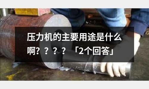 壓力機(jī)的主要用途是什么啊????「2個(gè)回答」