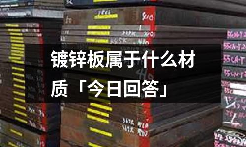 鍍鋅板屬于什么材質「今日回答」