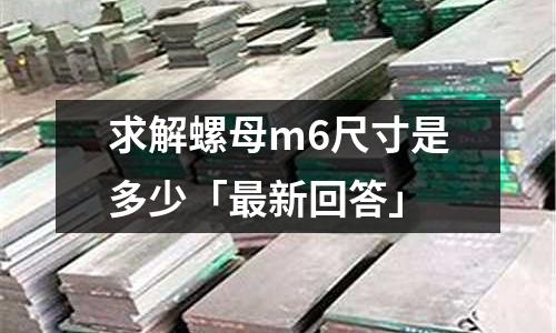 求解螺母m6尺寸是多少「最新回答」