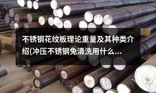 不銹鋼花紋板理論重量及其種類介紹(沖壓不銹鋼免清洗用什么油比較好？)