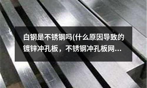 白鋼是不銹鋼嗎(什么原因導致的鍍鋅沖孔板,不銹鋼沖孔板網打彎變翹)