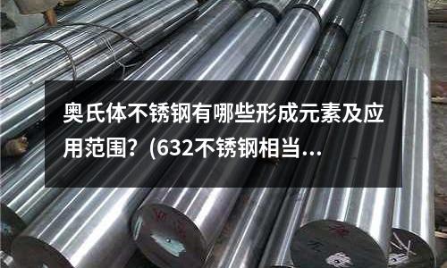奧氏體不銹鋼有哪些形成元素及應用范圍？(632不銹鋼相當于什么材料)