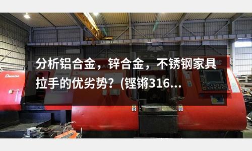 分析鋁合金，鋅合金，不銹鋼家具拉手的優劣勢？(鏗鏘316不銹鋼炒鍋質量怎么樣？)