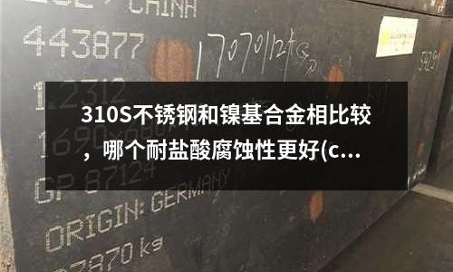 310S不銹鋼和鎳基合金相比較，哪個耐鹽酸腐蝕性更好(custom455不銹鋼性能是多少)