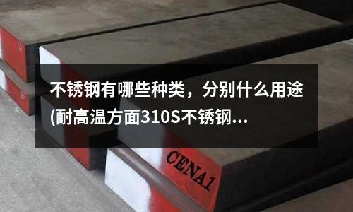 不銹鋼有哪些種類，分別什么用途(耐高溫方面310S不銹鋼板和309S不銹鋼板哪個更好)