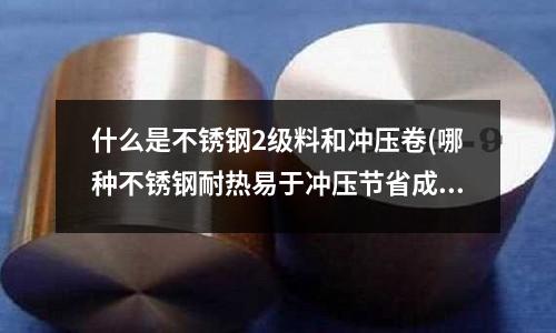 什么是不銹鋼2級料和沖壓卷(哪種不銹鋼耐熱易于沖壓節(jié)省成本（用于燃?xì)鉅t）？)