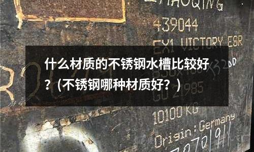 什么材質的不銹鋼水槽比較好？(不銹鋼哪種材質好？)