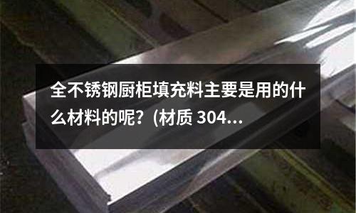 全不銹鋼廚柜填充料主要是用的什么材料的呢？(材質 304不銹鋼和316不銹鋼有什么區別)