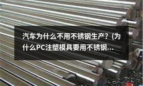 汽車為什么不用不銹鋼生產?(為什么PC注塑模具要用不銹鋼造)