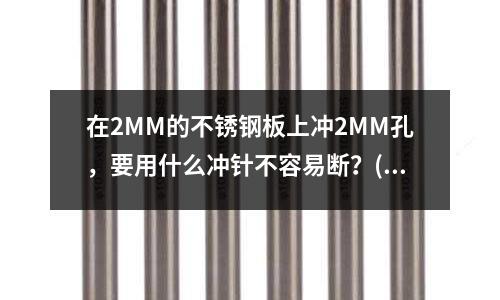 在2MM的不銹鋼板上沖2MM孔，要用什么沖針不容易斷？(請問什么是白鋼、什么是不銹鋼？？)