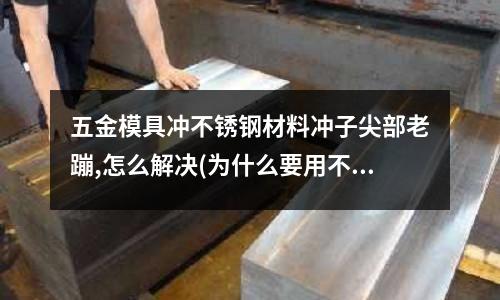 五金模具沖不銹鋼材料沖子尖部老蹦,怎么解決(為什么要用不銹鋼脫模劑不過我說的是用在不銹鋼沖壓)