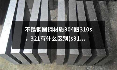不銹鋼圓鋼材質304跟310s,321有什么區別(s31008不銹鋼相當什么材質)