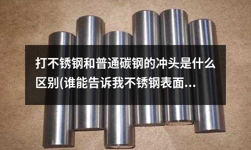 打不銹鋼和普通碳鋼的沖頭是什么區(qū)別(誰能告訴我不銹鋼表面壓花都有什么紋啊?)