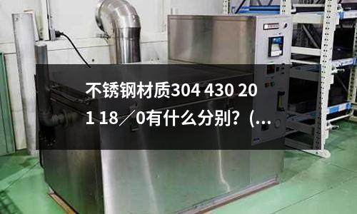 不銹鋼材質(zhì)304 430 201 18/0有什么分別?(不銹鋼的和鋁合金一樣嗎?)