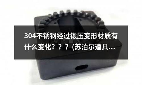 304不銹鋼經(jīng)過鍛壓變形材質(zhì)有什么變化???(蘇泊爾道具T0754-1是不是304不銹鋼的)