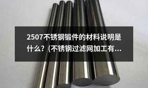 2507不銹鋼鍛件的材料說明是什么?(不銹鋼過濾網加工有哪些工藝?)