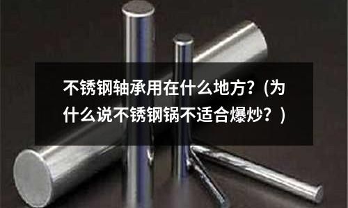 不銹鋼軸承用在什么地方?(為什么說不銹鋼鍋不適合爆炒?)
