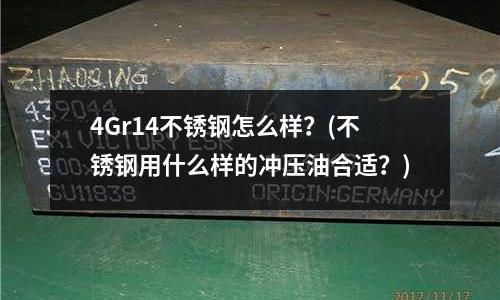 4Gr14不銹鋼怎么樣？(不銹鋼用什么樣的沖壓油合適？)