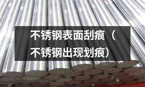 不銹鋼表面刮痕(不銹鋼出現劃痕)