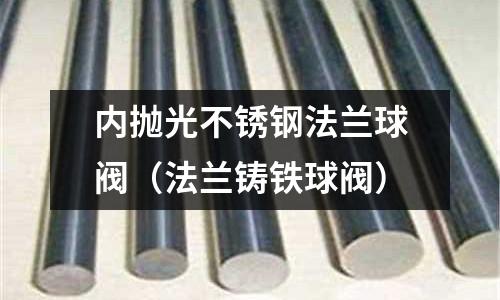 內(nèi)拋光不銹鋼法蘭球閥(法蘭鑄鐵球閥)