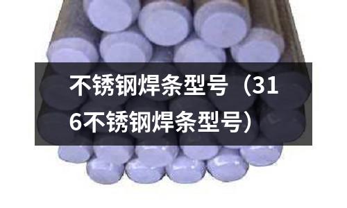 不銹鋼焊條型號(316不銹鋼焊條型號)